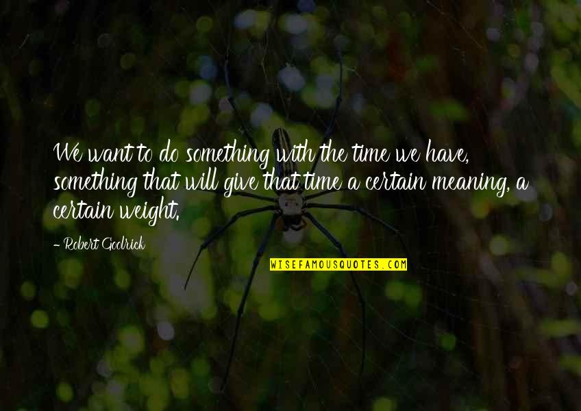 Certain Time Quotes By Robert Goolrick: We want to do something with the time