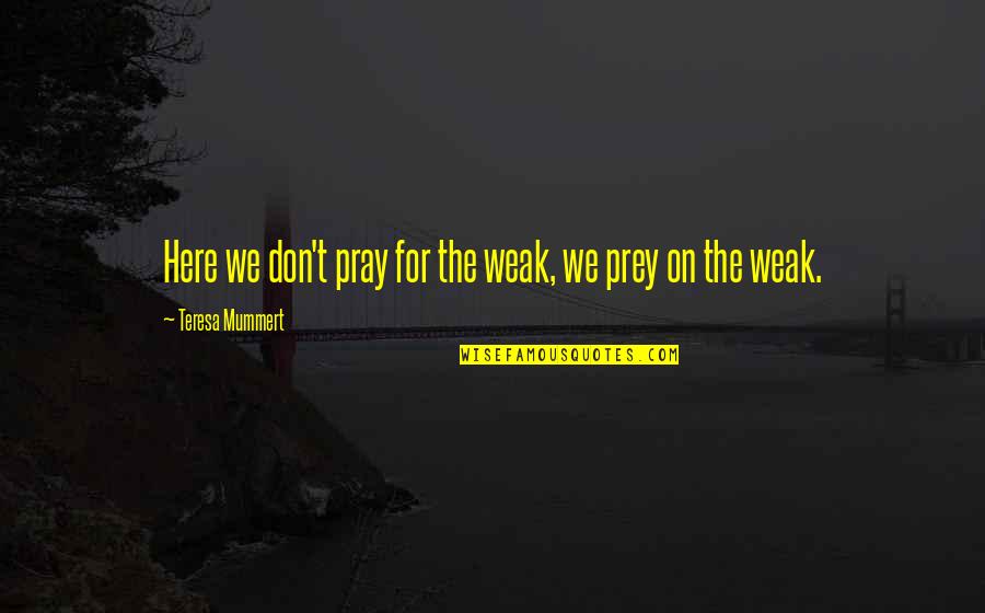 Certainhe Quotes By Teresa Mummert: Here we don't pray for the weak, we