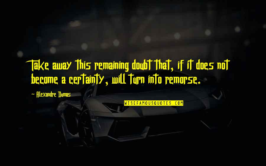Certainty And Doubt Quotes By Alexandre Dumas: Take away this remaining doubt that, if it Certainty And Doubt Quotes By Alexandre Dumas: Take away this remaining doubt that, if it