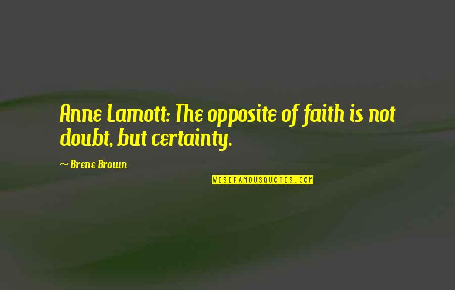 Certainty And Doubt Quotes By Brene Brown: Anne Lamott: The opposite of faith is not