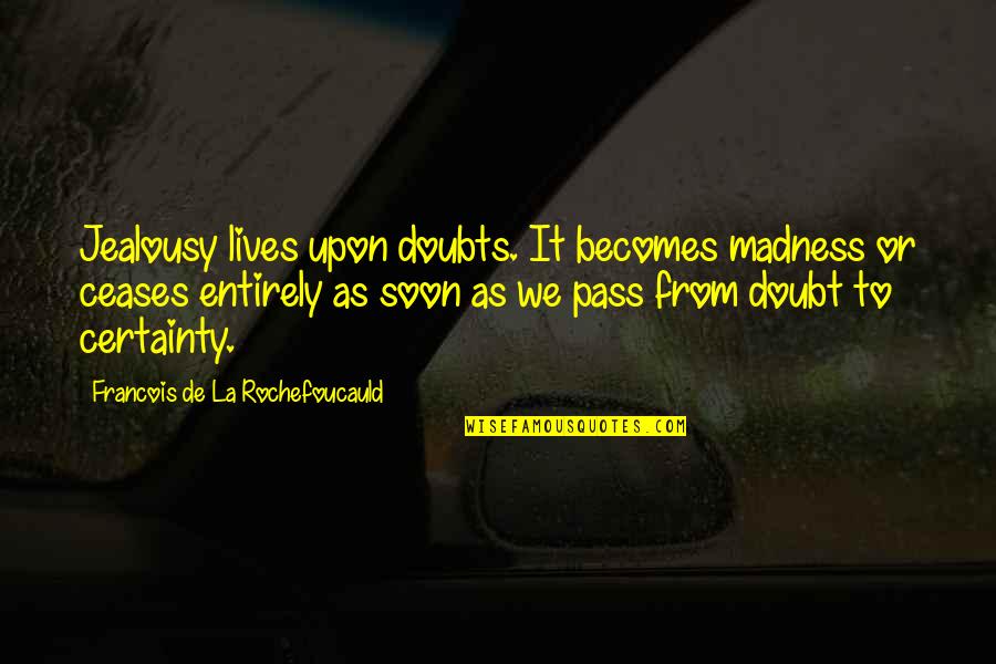 Certainty And Doubt Quotes By Francois De La Rochefoucauld: Jealousy lives upon doubts. It becomes madness or