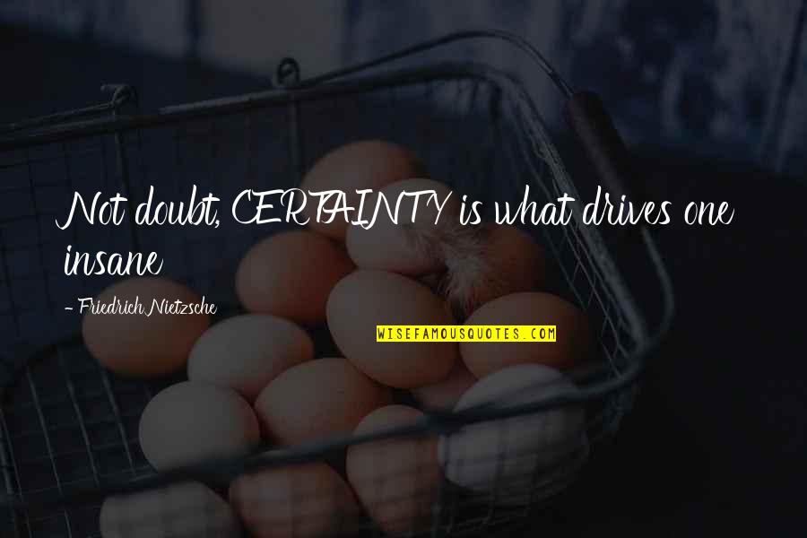 Certainty And Doubt Quotes By Friedrich Nietzsche: Not doubt, CERTAINTY is what drives one insane Certainty And Doubt Quotes By Friedrich Nietzsche: Not doubt, CERTAINTY is what drives one insane