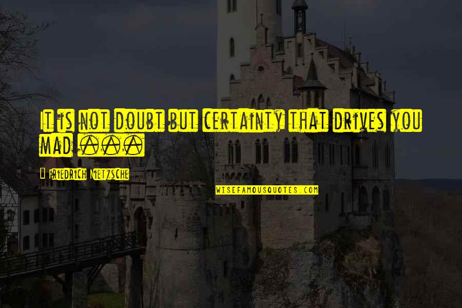 Certainty And Doubt Quotes By Friedrich Nietzsche: It is not doubt but certainty that drives
