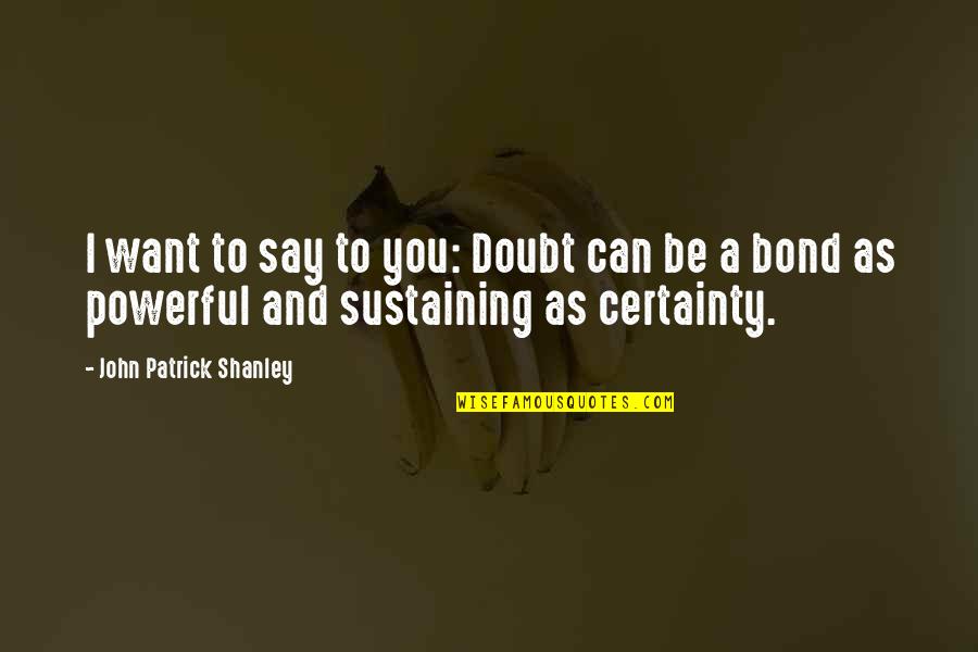 Certainty And Doubt Quotes By John Patrick Shanley: I want to say to you: Doubt can