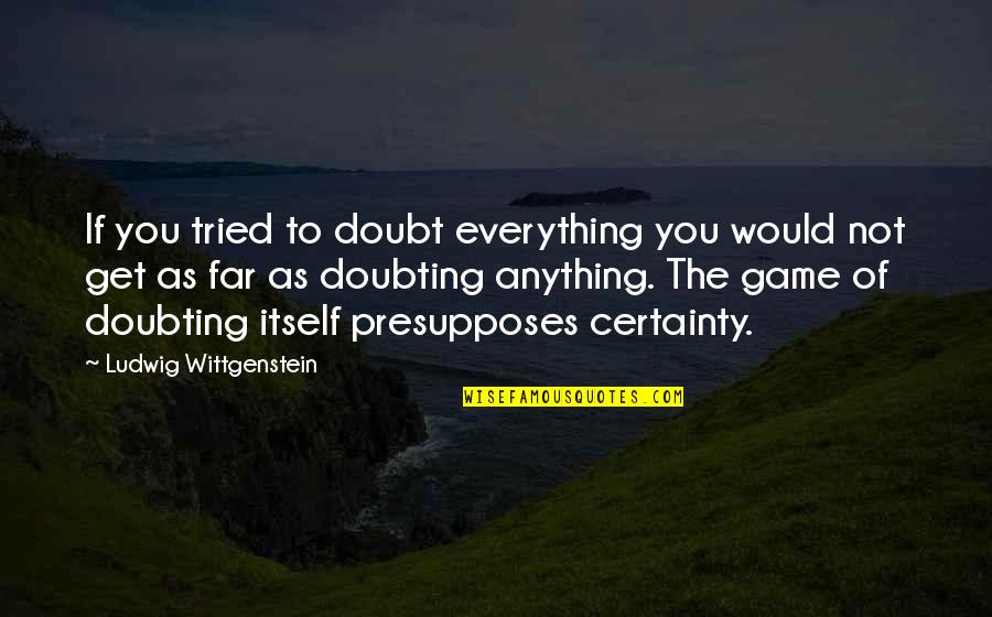 Certainty And Doubt Quotes By Ludwig Wittgenstein: If you tried to doubt everything you would