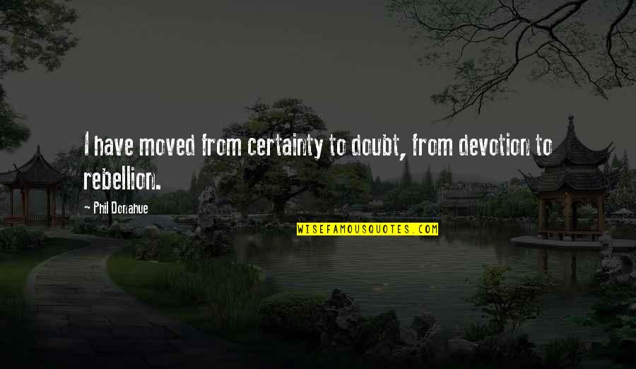 Certainty And Doubt Quotes By Phil Donahue: I have moved from certainty to doubt, from