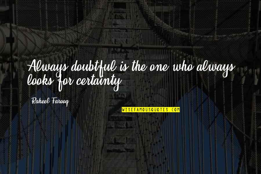 Certainty And Doubt Quotes By Raheel Farooq: Always doubtful is the one who always looks