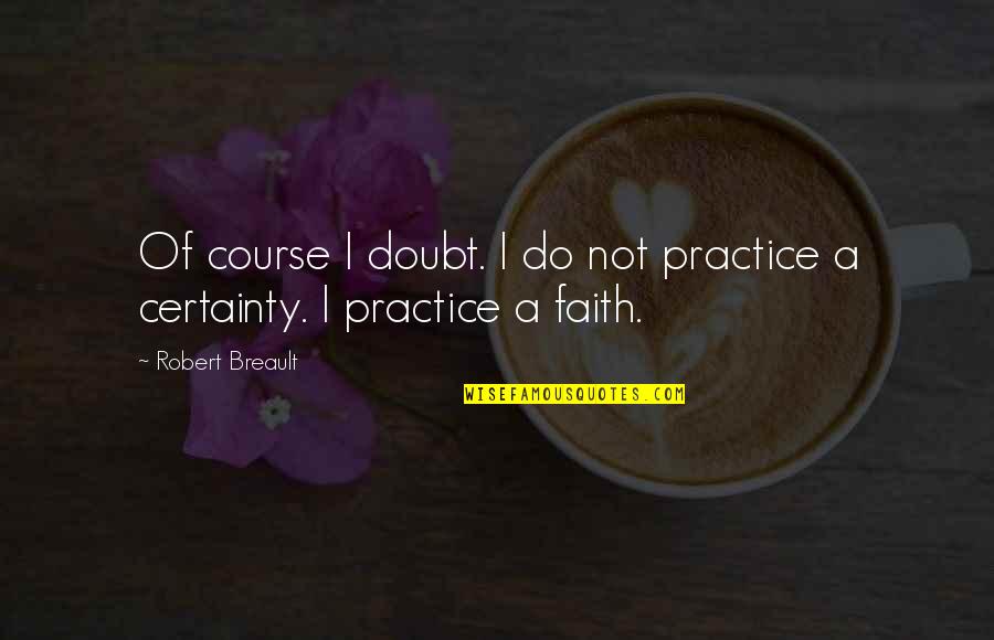 Certainty And Doubt Quotes By Robert Breault: Of course I doubt. I do not practice