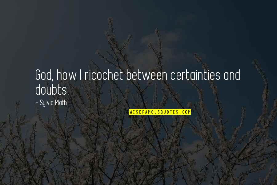 Certainty And Doubt Quotes By Sylvia Plath: God, how I ricochet between certainties and doubts.