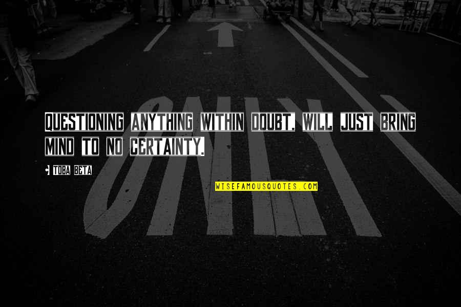 Certainty And Doubt Quotes By Toba Beta: Questioning anything within doubt, will just bring mind