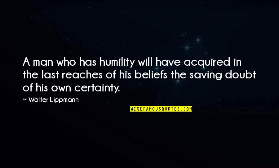 Certainty And Doubt Quotes By Walter Lippmann: A man who has humility will have acquired