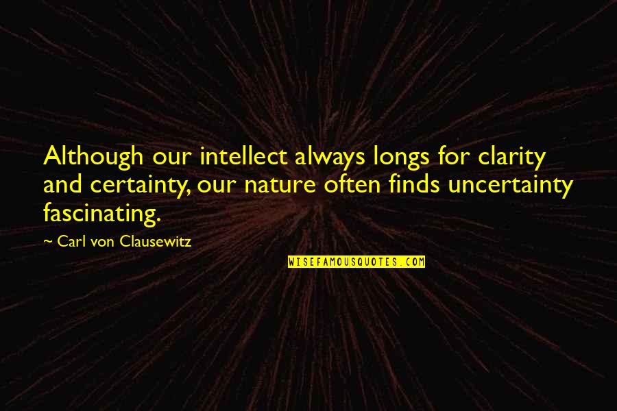 Certainty And Uncertainty Quotes By Carl Von Clausewitz: Although our intellect always longs for clarity and