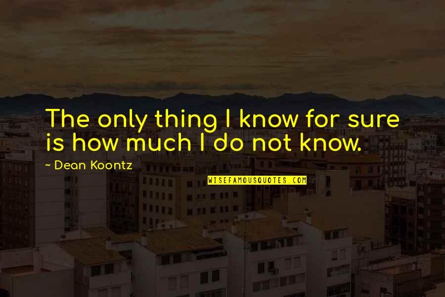 Certainty And Uncertainty Quotes By Dean Koontz: The only thing I know for sure is