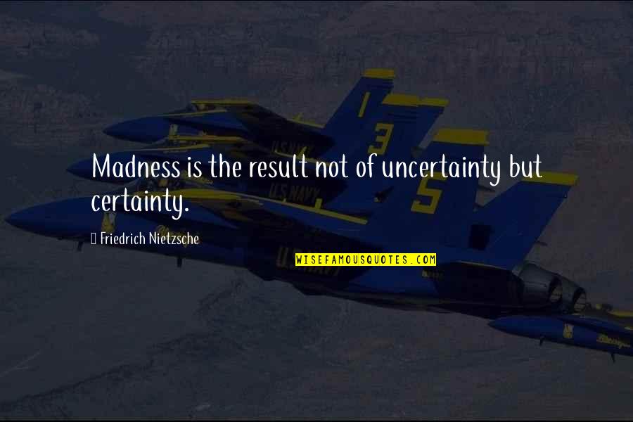 Certainty And Uncertainty Quotes By Friedrich Nietzsche: Madness is the result not of uncertainty but