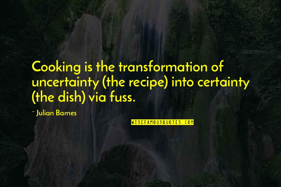 Certainty And Uncertainty Quotes By Julian Barnes: Cooking is the transformation of uncertainty (the recipe)