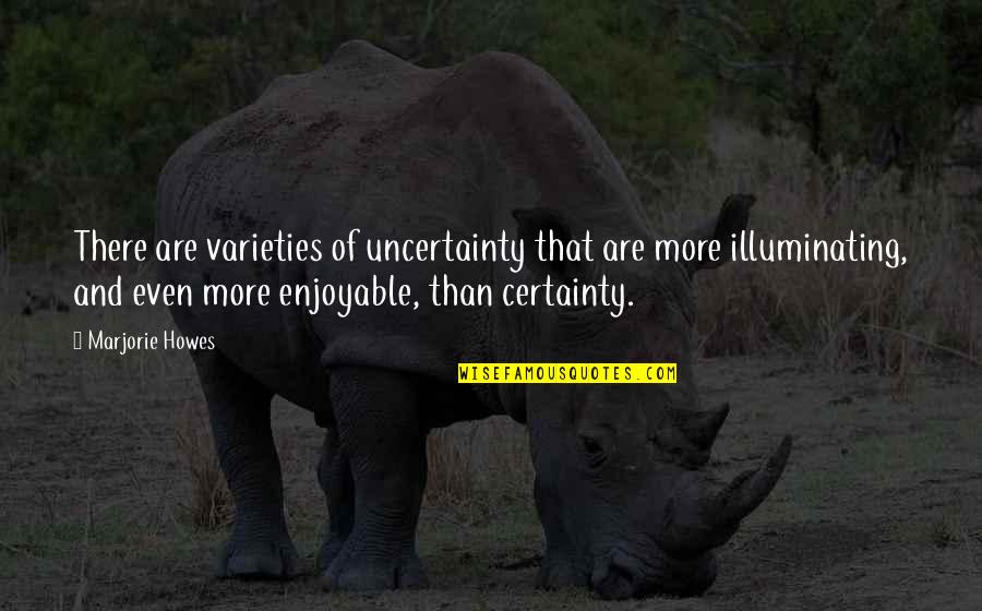 Certainty And Uncertainty Quotes By Marjorie Howes: There are varieties of uncertainty that are more