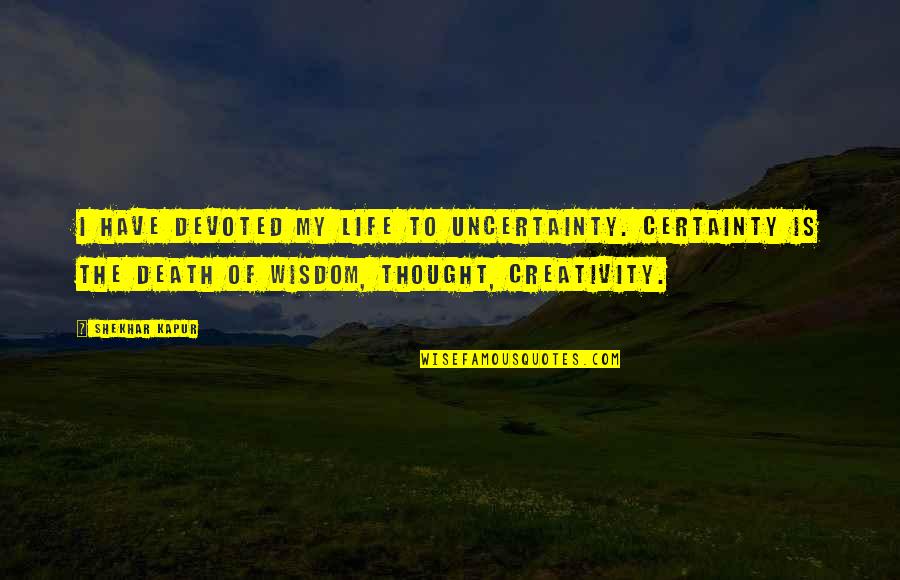 Certainty And Uncertainty Quotes By Shekhar Kapur: I have devoted my life to uncertainty. Certainty