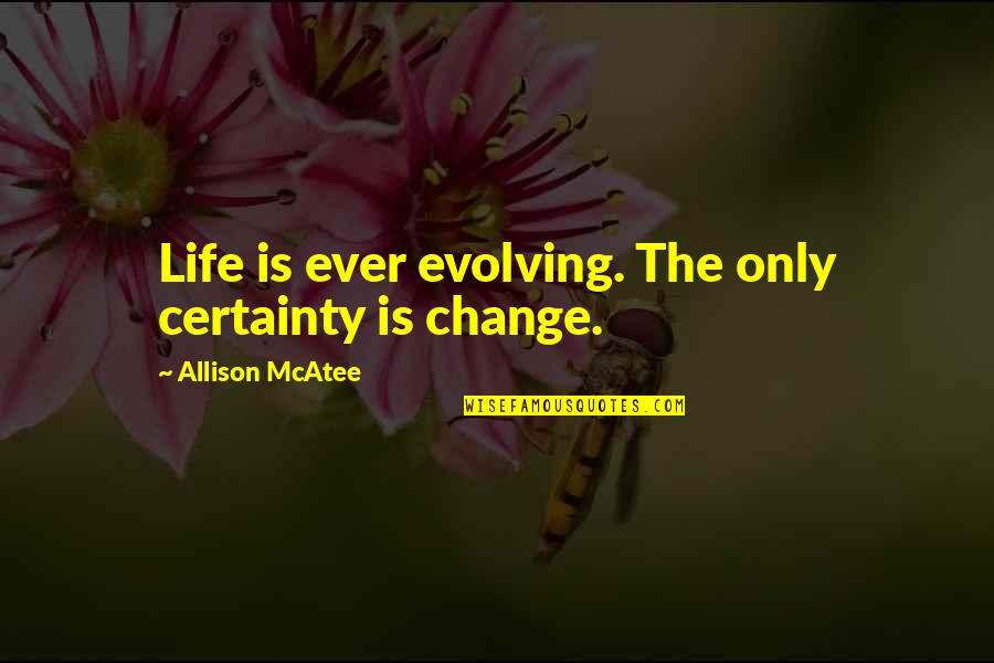 Certainty In Life Quotes By Allison McAtee: Life is ever evolving. The only certainty is