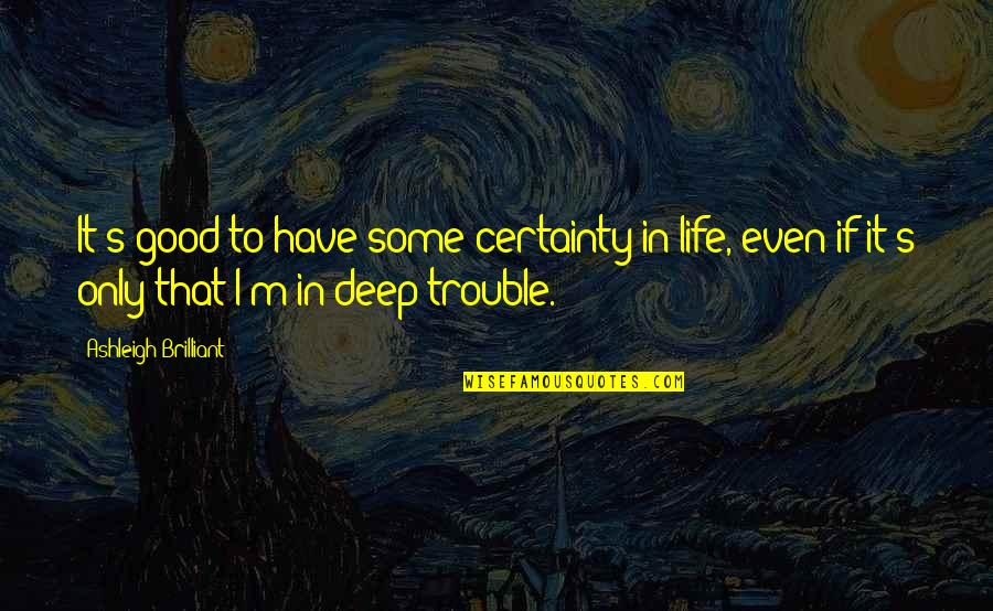 Certainty In Life Quotes By Ashleigh Brilliant: It's good to have some certainty in life,