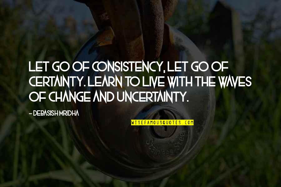 Certainty In Life Quotes By Debasish Mridha: Let go of consistency, let go of certainty.