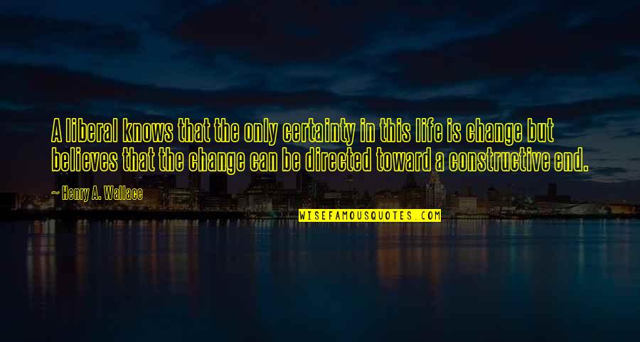 Certainty In Life Quotes By Henry A. Wallace: A liberal knows that the only certainty in