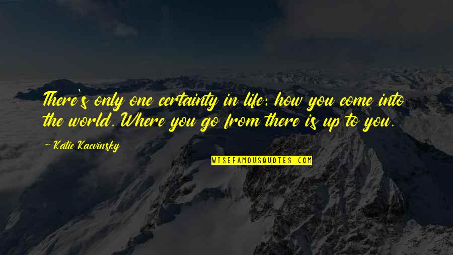 Certainty In Life Quotes By Katie Kacvinsky: There's only one certainty in life: how you