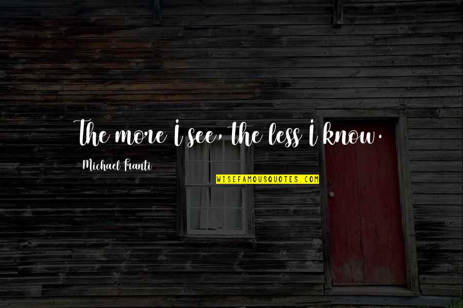 Certainty In Life Quotes By Michael Franti: The more I see, the less I know.