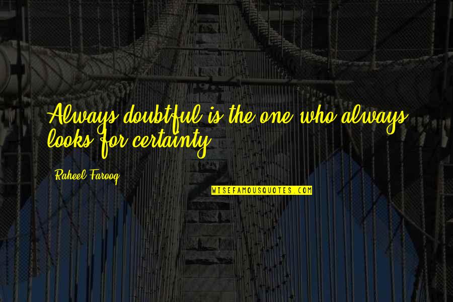 Certainty In Life Quotes By Raheel Farooq: Always doubtful is the one who always looks