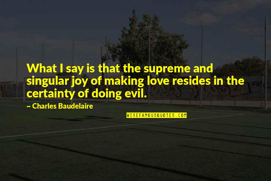 Certainty In Love Quotes By Charles Baudelaire: What I say is that the supreme and Certainty In Love Quotes By Charles Baudelaire: What I say is that the supreme and