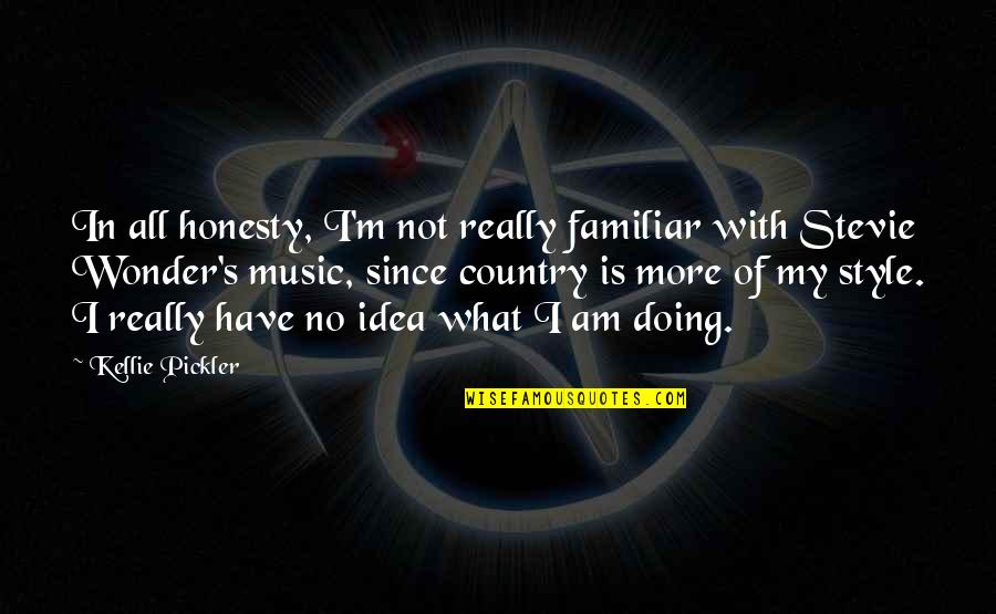 Certainty In Love Quotes By Kellie Pickler: In all honesty, I'm not really familiar with Certainty In Love Quotes By Kellie Pickler: In all honesty, I'm not really familiar with