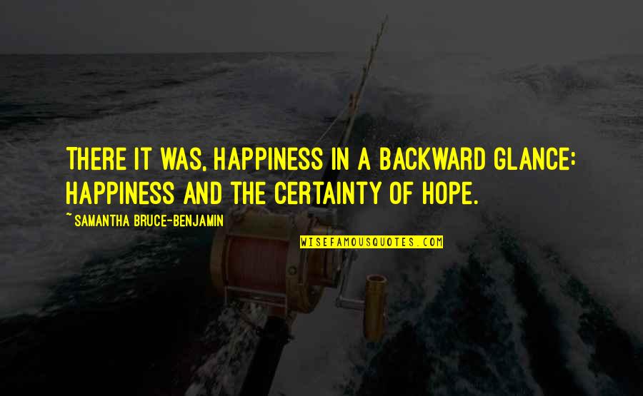 Certainty Quotes And Quotes By Samantha Bruce-Benjamin: There it was, happiness in a backward glance: