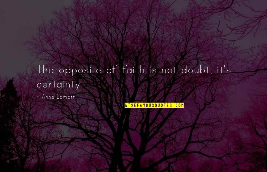Certainty Vs Doubt Quotes By Anne Lamott: The opposite of faith is not doubt, it's
