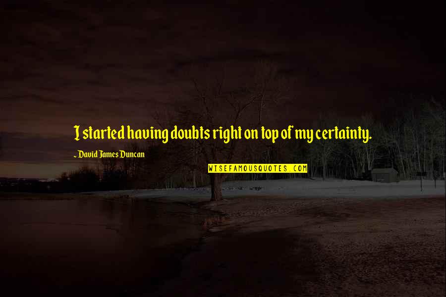 Certainty Vs Doubt Quotes By David James Duncan: I started having doubts right on top of
