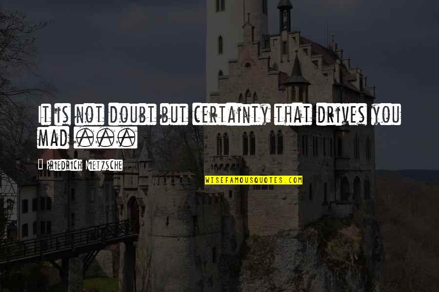 Certainty Vs Doubt Quotes By Friedrich Nietzsche: It is not doubt but certainty that drives