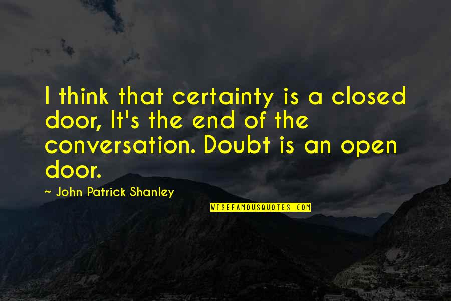 Certainty Vs Doubt Quotes By John Patrick Shanley: I think that certainty is a closed door,
