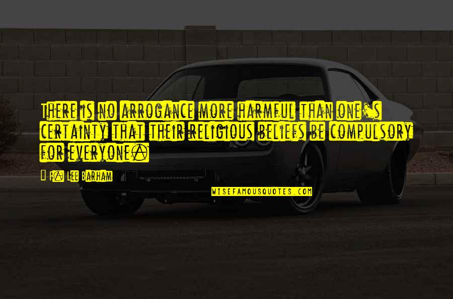 Certainty's Quotes By F. Lee Barham: There is no arrogance more harmful than one's