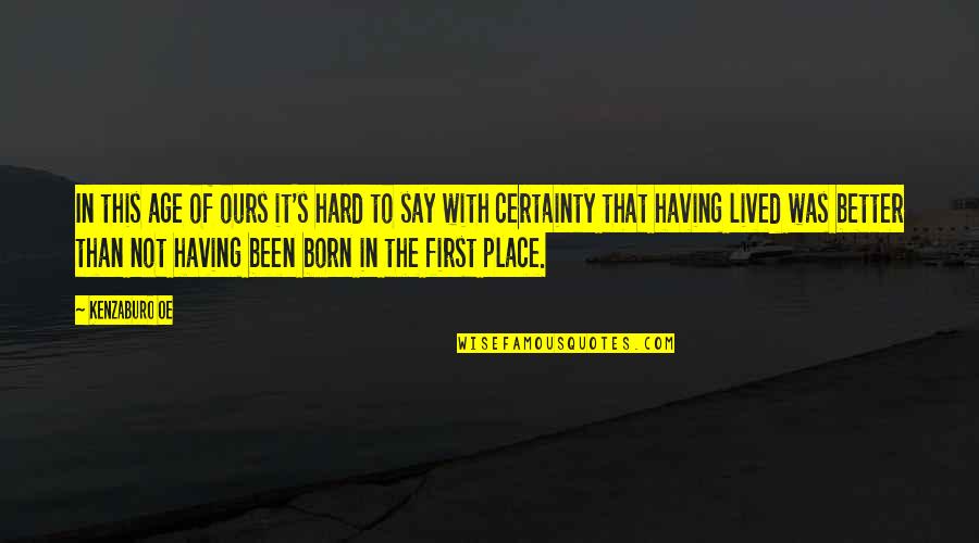 Certainty's Quotes By Kenzaburo Oe: In this age of ours it's hard to