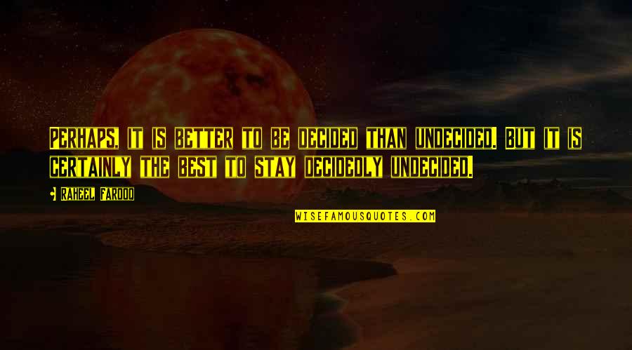 Certainty's Quotes By Raheel Farooq: Perhaps, it is better to be decided than