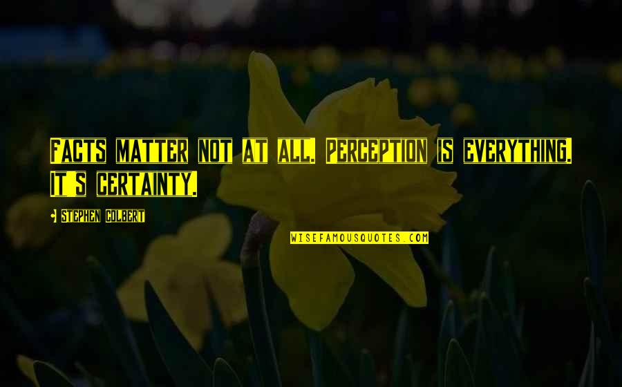 Certainty's Quotes By Stephen Colbert: Facts matter not at all. Perception is everything.