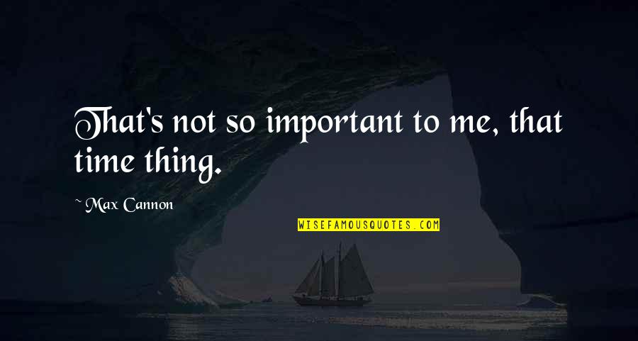 Certaldo Quotes By Max Cannon: That's not so important to me, that time Certaldo Quotes By Max Cannon: That's not so important to me, that time