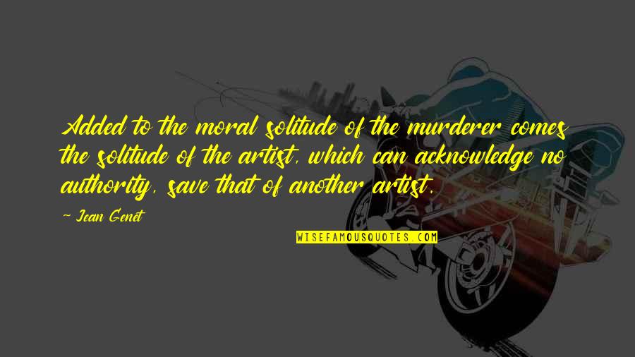 Certatech Quotes By Jean Genet: Added to the moral solitude of the murderer