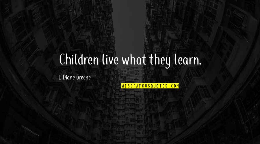 Certeauian Quotes By Diane Greene: Children live what they learn.