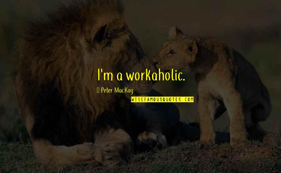 Certemy Quotes By Peter MacKay: I'm a workaholic. Certemy Quotes By Peter MacKay: I'm a workaholic.