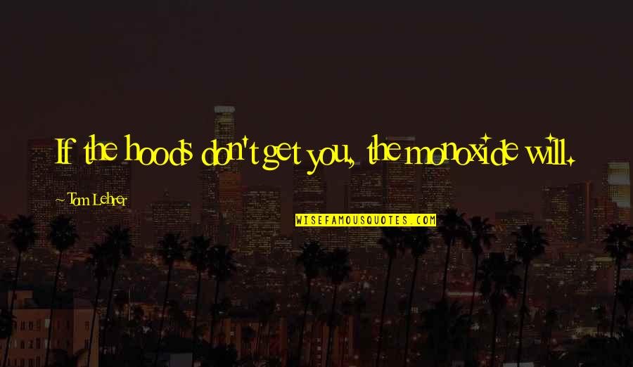 Certero En Quotes By Tom Lehrer: If the hoods don't get you, the monoxide Certero En Quotes By Tom Lehrer: If the hoods don't get you, the monoxide