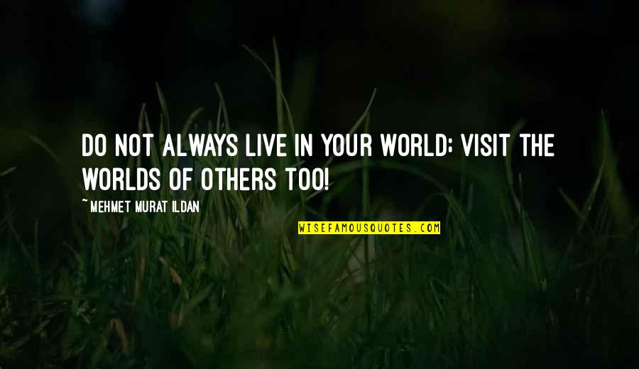Certes Quotes By Mehmet Murat Ildan: Do not always live in your world; visit Certes Quotes By Mehmet Murat Ildan: Do not always live in your world; visit