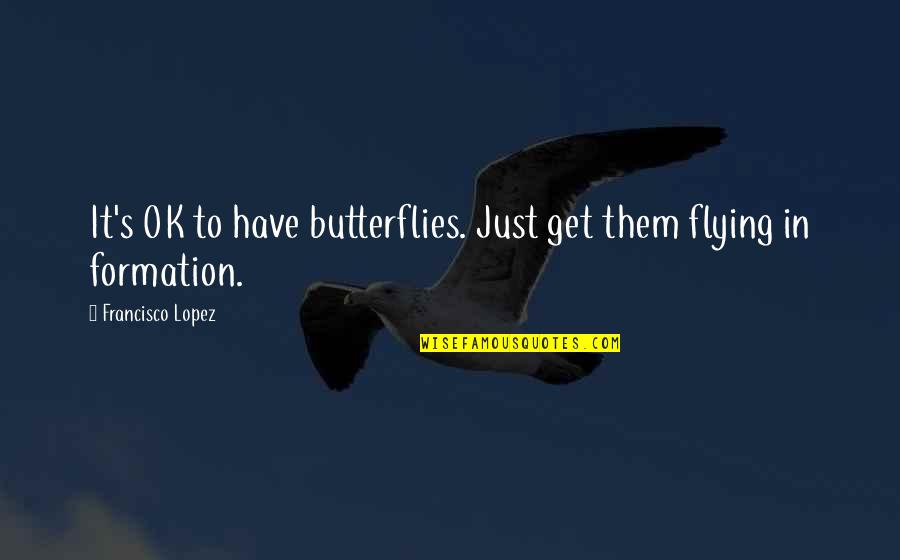 Certezza Realty Quotes By Francisco Lopez: It's OK to have butterflies. Just get them