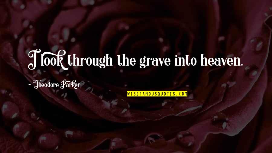 Certianly Quotes By Theodore Parker: I look through the grave into heaven. Certianly Quotes By Theodore Parker: I look through the grave into heaven.