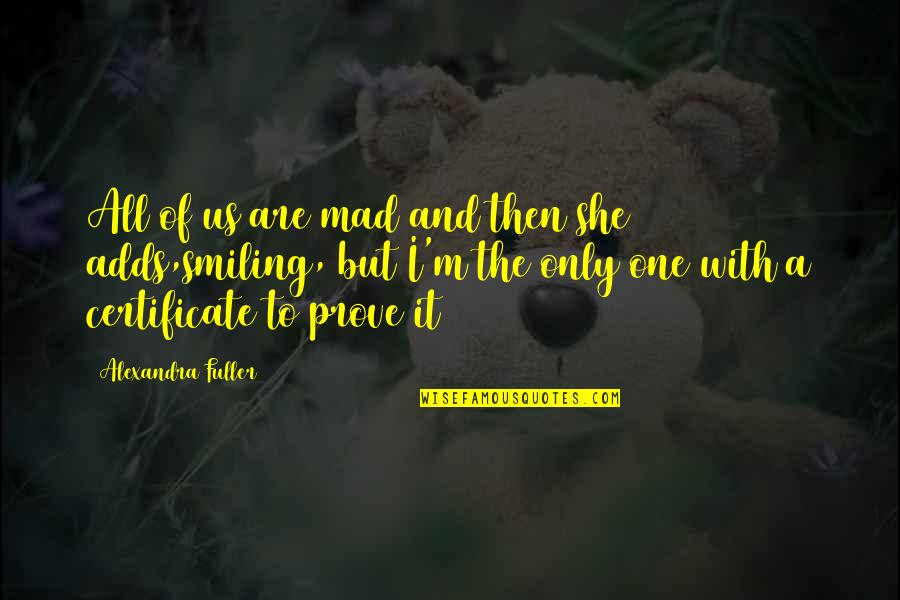 Certificate Quotes By Alexandra Fuller: All of us are mad and then she Certificate Quotes By Alexandra Fuller: All of us are mad and then she