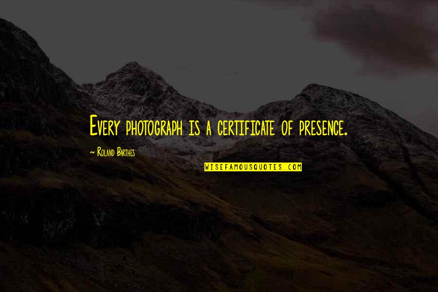 Certificate Quotes By Roland Barthes: Every photograph is a certificate of presence. Certificate Quotes By Roland Barthes: Every photograph is a certificate of presence.