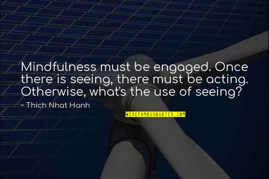 Certified Maldita Quotes By Thich Nhat Hanh: Mindfulness must be engaged. Once there is seeing,